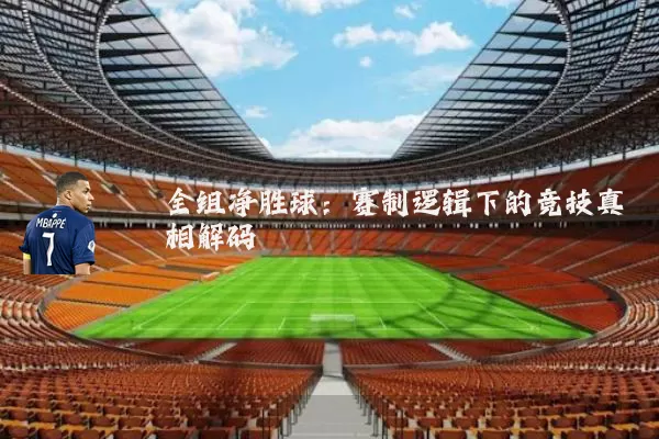 全组净胜球：赛制逻辑下的竞技真相解码