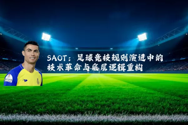 SAOT：足球竞技规则演进中的技术革命与底层逻辑重构