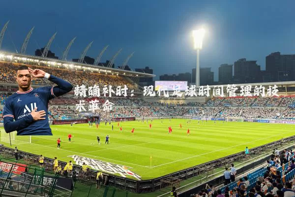 精确补时：现代足球时间管理的技术革命