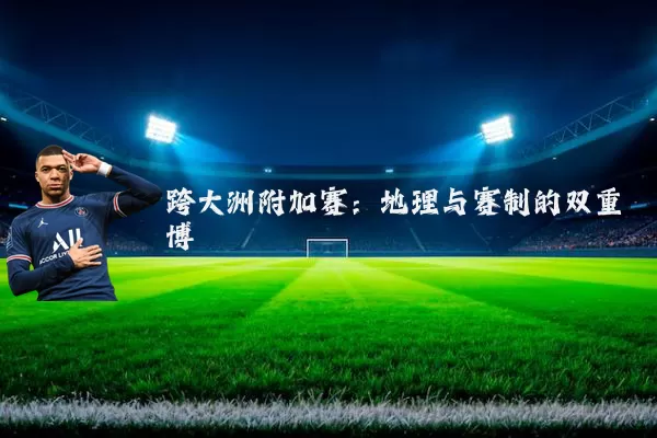 跨大洲附加赛：地理与赛制的双重博弈