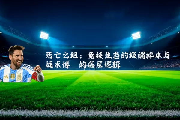 死亡之组：竞技生态的极端样本与战术博弈的底层逻辑