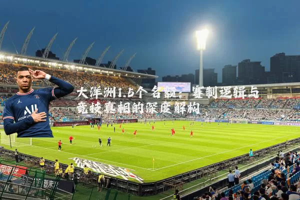 大洋洲1.5个名额：赛制逻辑与竞技真相的深度解构