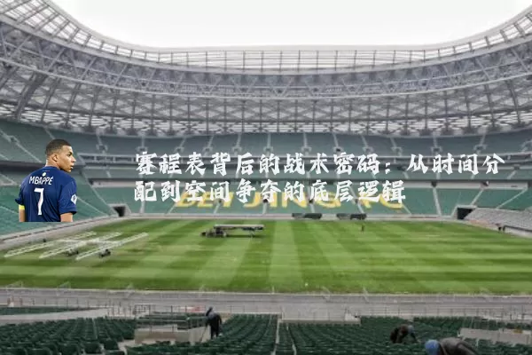赛程表背后的战术密码:从时间分配到空间争夺的底层逻辑