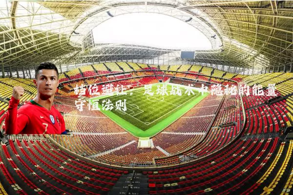 档位避让：足球战术中隐秘的能量守恒法则