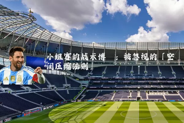 小组赛的战术博弈:被忽视的「空间压缩法则」