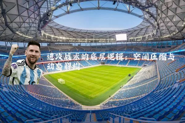 进攻战术的底层逻辑：空间压缩与动态解构