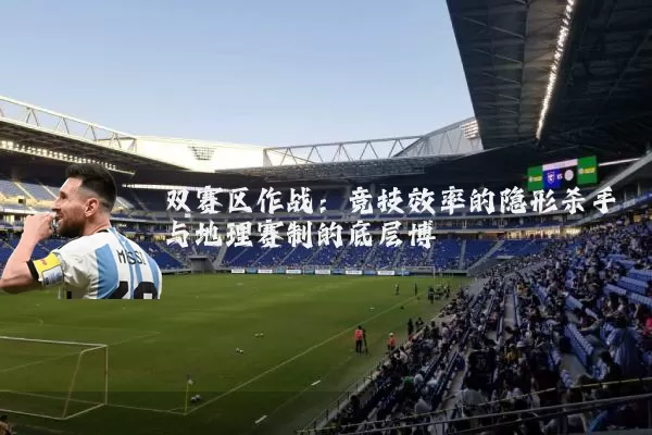 双赛区作战：竞技效率的隐形杀手与地理赛制的底层博弈