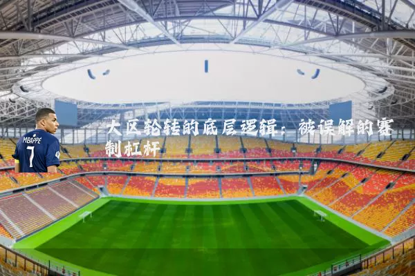 大区轮转的底层逻辑：被误解的赛制杠杆