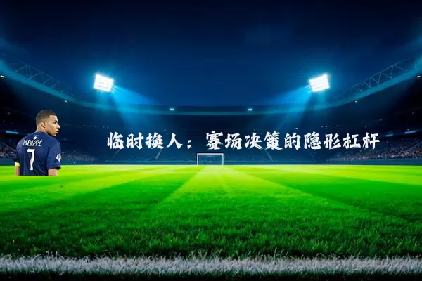 临时换人：赛场决策的隐形杠杆