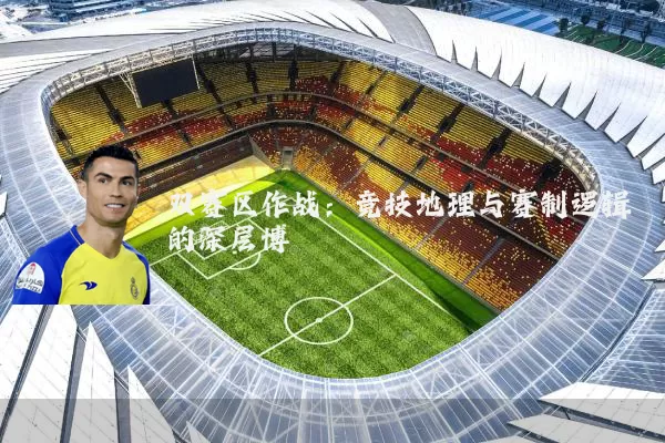 双赛区作战：竞技地理与赛制逻辑的深层博弈