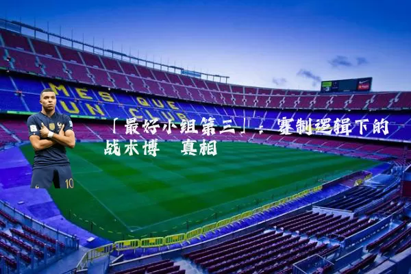 「最好小组第三」：赛制逻辑下的战术博弈真相