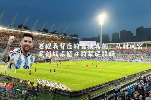 赛程表背后的竞技真相：从时间密度到战术窗口的深度解码