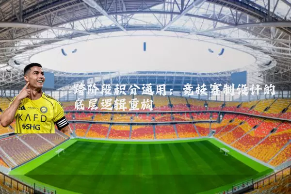 跨阶段积分通用：竞技赛制设计的底层逻辑重构