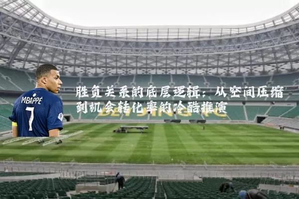 胜负关系的底层逻辑：从空间压缩到机会转化率的冷酷推演