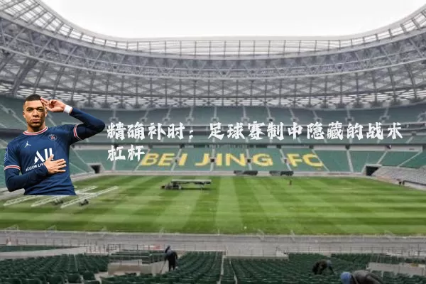 精确补时：足球赛制中隐藏的战术杠杆