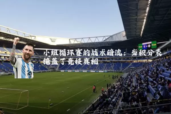小组循环赛的战术暗流：当积分表掩盖了竞技真相