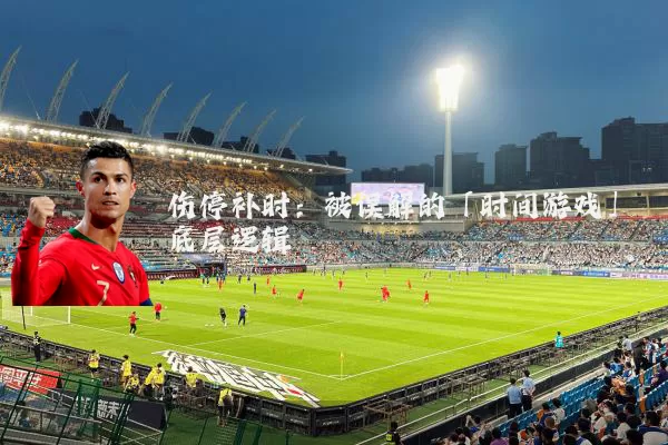 伤停补时:被误解的「时间游戏」底层逻辑