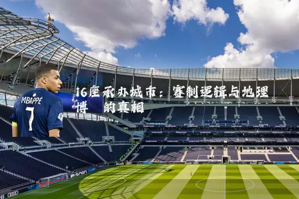 16座承办城市：赛制逻辑与地理博弈的真相
