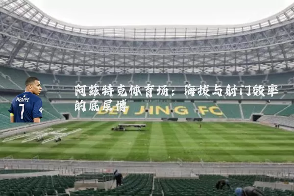 阿兹特克体育场：海拔与射门效率的底层博弈